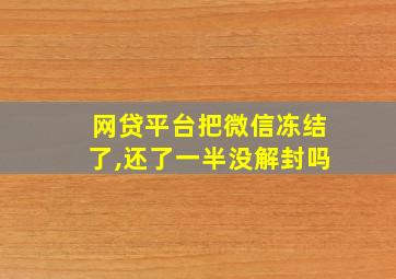 网贷平台把微信冻结了,还了一半没解封吗