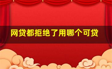 网贷都拒绝了用哪个可贷