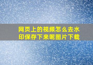 网页上的视频怎么去水印保存下来呢图片下载