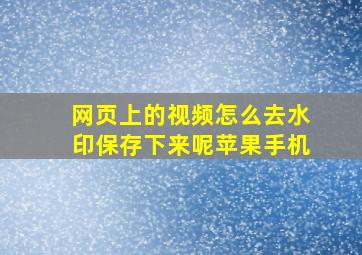 网页上的视频怎么去水印保存下来呢苹果手机