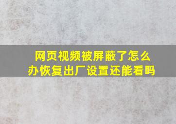 网页视频被屏蔽了怎么办恢复出厂设置还能看吗