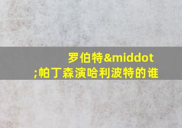 罗伯特·帕丁森演哈利波特的谁