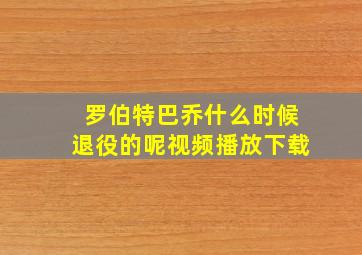 罗伯特巴乔什么时候退役的呢视频播放下载