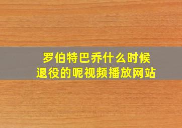 罗伯特巴乔什么时候退役的呢视频播放网站