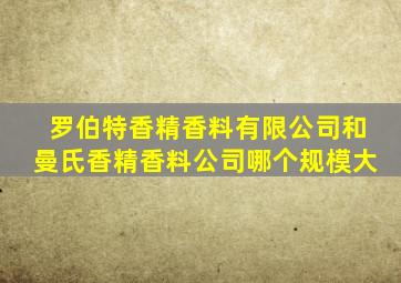 罗伯特香精香料有限公司和曼氏香精香料公司哪个规模大