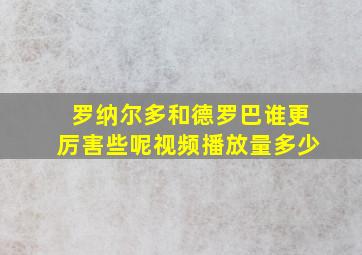 罗纳尔多和德罗巴谁更厉害些呢视频播放量多少