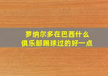 罗纳尔多在巴西什么俱乐部踢球过的好一点