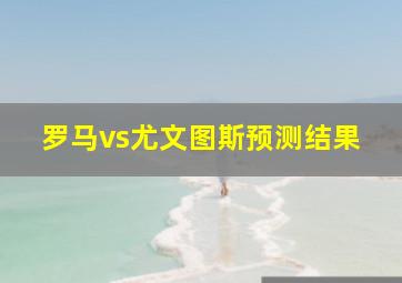 罗马vs尤文图斯预测结果