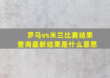 罗马vs米兰比赛结果查询最新结果是什么意思