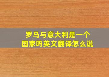 罗马与意大利是一个国家吗英文翻译怎么说