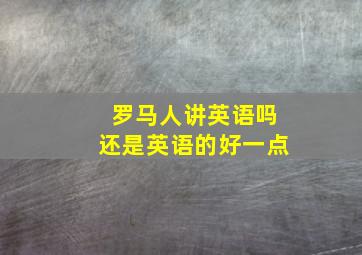 罗马人讲英语吗还是英语的好一点