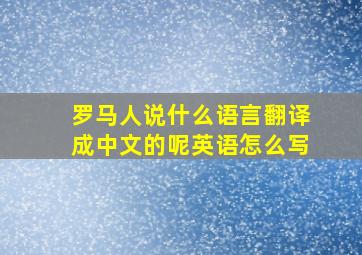 罗马人说什么语言翻译成中文的呢英语怎么写