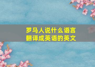 罗马人说什么语言翻译成英语的英文