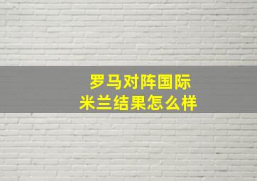 罗马对阵国际米兰结果怎么样