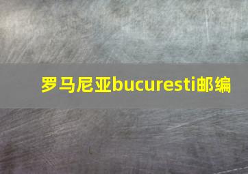 罗马尼亚bucuresti邮编