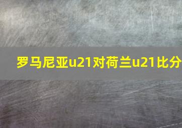 罗马尼亚u21对荷兰u21比分