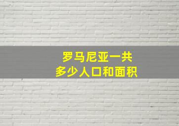 罗马尼亚一共多少人口和面积