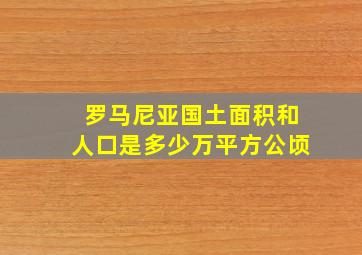 罗马尼亚国土面积和人口是多少万平方公顷