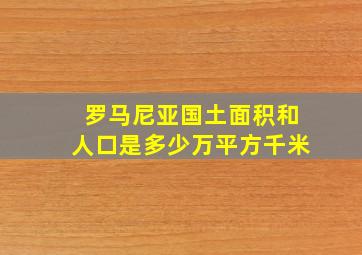 罗马尼亚国土面积和人口是多少万平方千米