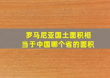 罗马尼亚国土面积相当于中国哪个省的面积