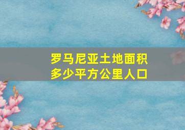 罗马尼亚土地面积多少平方公里人口