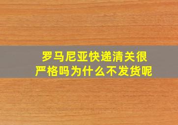 罗马尼亚快递清关很严格吗为什么不发货呢