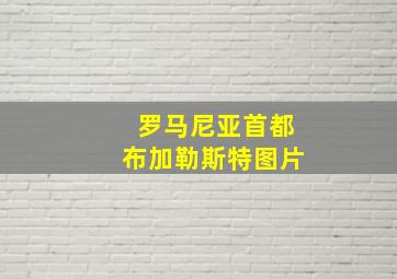 罗马尼亚首都布加勒斯特图片