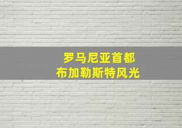 罗马尼亚首都布加勒斯特风光