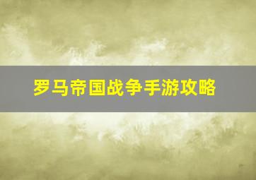 罗马帝国战争手游攻略