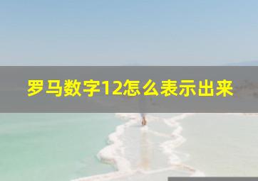 罗马数字12怎么表示出来