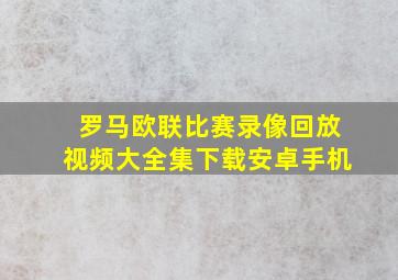 罗马欧联比赛录像回放视频大全集下载安卓手机