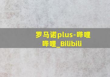 罗马诺plus-哔哩哔哩_Bilibili