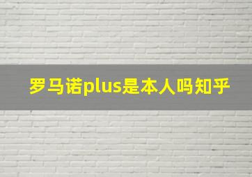 罗马诺plus是本人吗知乎