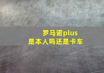 罗马诺plus是本人吗还是卡车