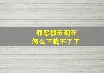 罪恶都市现在怎么下载不了了