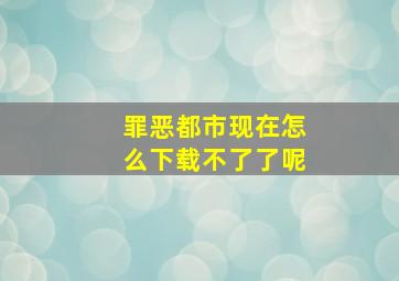 罪恶都市现在怎么下载不了了呢