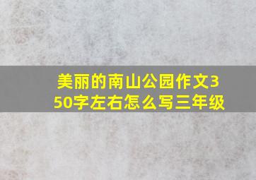 美丽的南山公园作文350字左右怎么写三年级