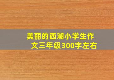 美丽的西湖小学生作文三年级300字左右