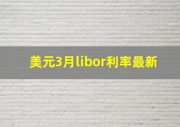 美元3月libor利率最新