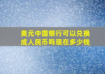 美元中国银行可以兑换成人民币吗现在多少钱