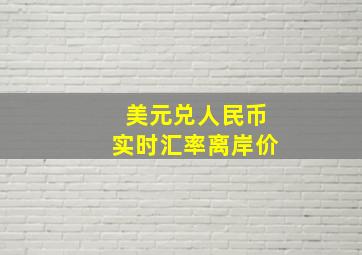 美元兑人民币实时汇率离岸价