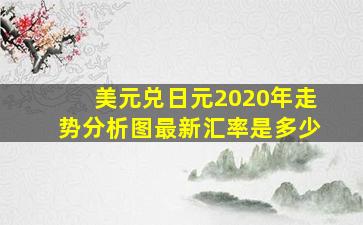 美元兑日元2020年走势分析图最新汇率是多少