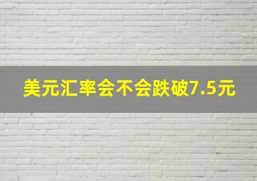 美元汇率会不会跌破7.5元