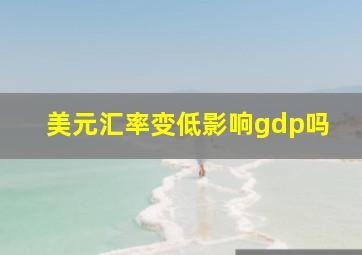 美元汇率变低影响gdp吗