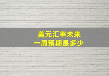 美元汇率未来一周预期是多少