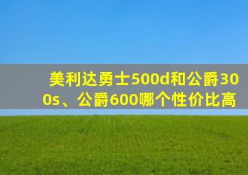 美利达勇士500d和公爵300s、公爵600哪个性价比高