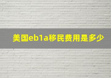 美国eb1a移民费用是多少