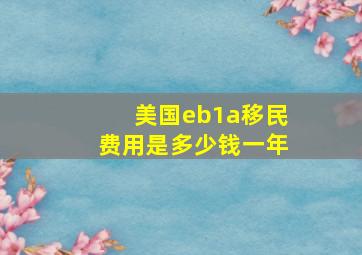 美国eb1a移民费用是多少钱一年