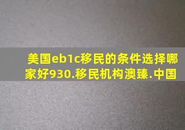 美国eb1c移民的条件选择哪家好930.移民机构澳臻.中国