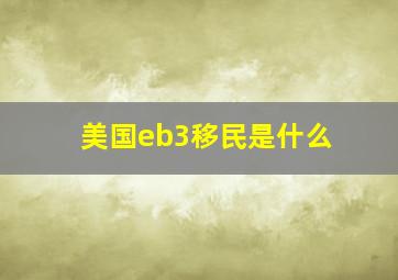 美国eb3移民是什么